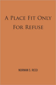 Title: A Place Fit Only For Refuse, Author: Norman S. Reed