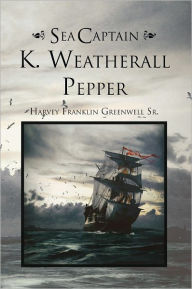 Title: Sea Captain K. Weatherall Pepper, Author: Harvey Franklin Greenwell Sr.