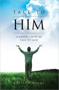 Title: Talk to Him: Learning How to Talk to God, Author: Katleho Moloi