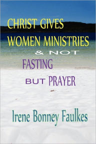 Title: Christ Gives Women Ministries & Not Fasting But Prayer, Author: Irene Bonney Faulkes