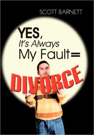 Title: Yes, It's Always My Fault = Divorce, Author: Scott Barnett