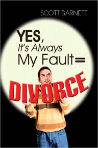 Title: Yes, It's Always My Fault = Divorce, Author: Scott Barnett