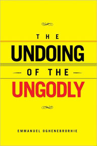 Title: The Undoing of the Ungodly, Author: Emmanuel Oghenebrorhie