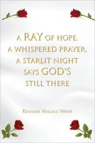 Title: A Ray of Hope, A Whispered Prayer, A Starlit Night Says God's Still There, Author: Kenneth Wallace White