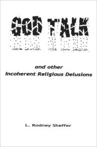 Title: God Talk and Other Incoherent Religious Delusions: and Other Incoherent Religious Delusions, Author: L. Rodney Sheffer