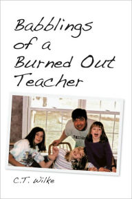 Title: Babblings of a Burned Out Teacher, Author: C.T. Wilke