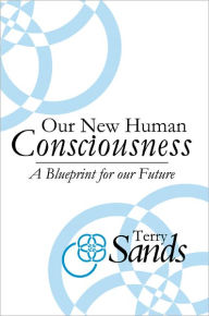 Title: Our New Human Consciousness: A Blueprint for our Future, Author: Terry Sands