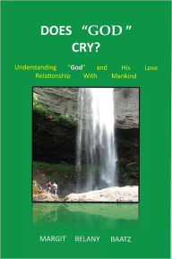 Title: Does God Cry?: Understanding God and His love relationship with Mankind, Author: Margit Belany Baatz