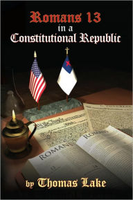 Title: Romans 13 in a Constitutional Republic, Author: Thomas Lake