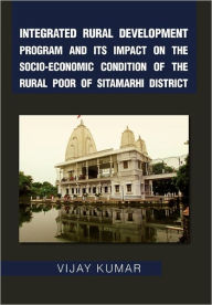 Title: Integrated Rural Development Program and Its Impact on the Socio-Economic Condition of the Rural Poor of Sitamarhi District, Author: Vijay Kumar