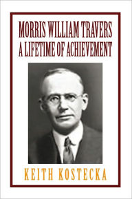 Title: Morris William Travers- A Lifetime of Achievement, Author: Keith Kostecka