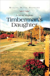 Title: A West Virginia Timberman's Daughter, Author: Maxine Wood Hopkins