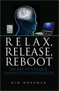 Title: Relax, Release, Reboot: My Key To Unlock Undetected Depression, Author: Kim Hoffman