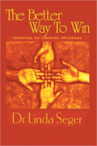 Title: The Better Way To Win: Connecting Not Competing For Success, Author: Linda Seger