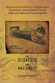 Title: Exploring the History of Hyperbaric Chambers, Atmospheric Diving Suits and Manned Submersibles: the Scientists and Machinery, Author: Joseph Stewart