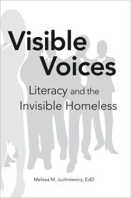 Title: Visible Voices: Literacy and the Invisible Homeless, Author: EdD Melissa M. Juchniewicz