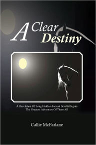 Title: A Clear Destiny: A Revelation Of Long Hidden Ancient Scrolls Begins The Greatest Adventure Of Them All, Author: Callie McFarlane