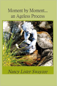 Title: Moment by Moment...an Ageless Process, Author: Nancy Lister Swayzee