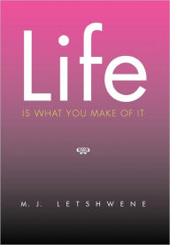Title: Life Is What You Make of It, Author: M. J. Letshwene