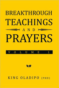 Title: Breakthrough Teachings and Prayers: Volume 1, Author: King Oladipo (PhD)