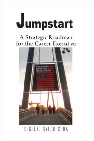 Title: Jumpstart: A Strategic Roadmap for the Career Executive, Author: Rogelio Saldo Chua