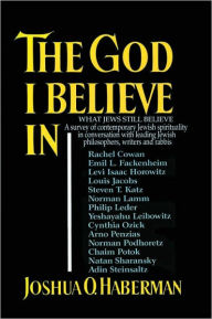 Title: THE GOD I BELIEVE IN: WHAT JEWS STILL BELIEVE A survey of contemporary Jewish spirituality in conversation with leading Jewish philosophers, writers and rabbis, Author: JOSHUA O. HABERMAN