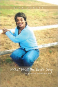 Title: What Will the Birds Sing: You Know Me, And I Know You, Author: Tina Duhart