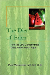 Title: The Diet of Eden: How the Low-Carbohydrate Diets Almost Had It Right, Author: Pam MS Rd Cde Warmerdam