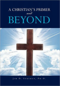 Title: A CHRISTIAN'S PRIMER and BEYOND, Author: Jim D Stuckey PH D