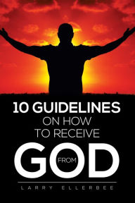 Title: 10 Guidelines On How to Receive From God, Author: LARRY ELLERBEE