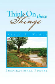 Title: Think On These Things: Inspirational Poetry, Author: Kelly L. Vance