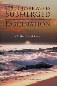 Title: 238 Square Miles Submerged in Fascination: A Collection of Poems, Author: Ashanti Antonio Prescott