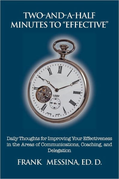 Two-And-A-Half Minutes To "Effective": Daily Thoughts for Improving Your Effectiveness in the Areas of Communications, Coaching, and Delegation
