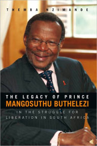 Title: The Legacy of Prince Mangosuthu Buthelezi: In the Struggle for Liberation in South Africa, Author: Themba Nzimande