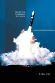 Title: EVOLUTION OF THE US SEA-BASED NUCLEAR MISSILE DETERRENT: WARFIGHTING CAPABILITIES, Author: George J Refuto