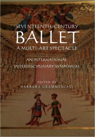Title: Seventeenth-Century Ballet A multi-art spectacle, Author: Barbara Grammeniati