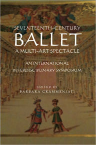 Title: Seventeenth-Century Ballet A Multi-Art Spectacle: An International Interdisciplinary Symposium, Author: Barbara Grammeniati