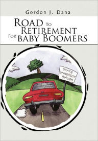 Title: Road To Retirement For Baby Boomers, Author: Gordon J. Dana