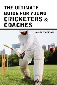 Title: The ultimate guide for Young cricketers & coaches, Author: Andrew Cottam