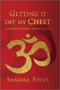 Title: Getting it off my Chest: A Journey through Breast Cancer, Author: Sandra Fikus