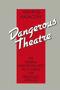 Title: Dangerous Theatre: The Federal Theatre Project as a Forum for New Plays, Author: George Kazacoff