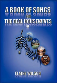 Title: A Book of Songs for the Real Housewives of Atlanta, New York, DC and Beverly Hills, Author: Elaine Wilson
