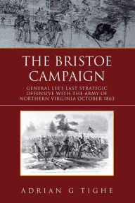 Title: The Bristoe Campaign: General Lee's Last Strategic Offensive with the Army of Northern Virginia- October 1863, Author: Adrian Tighe