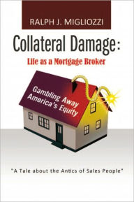 Title: Collateral Damage: Life as a Mortgage Broker: Life as a Mortgage Broker, Author: Ralph J. Migliozzi