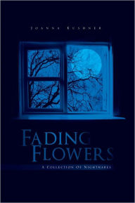 Title: Fading Flowers: A Collection Of Nightmares, Author: Joanna Kushner