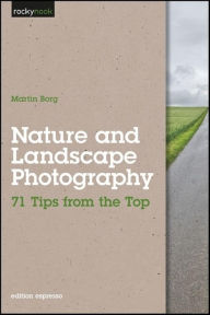 Title: Nature and Landscape Photography: 71 Tips from the Top, Author: Martin Borg