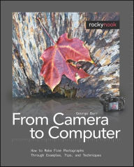 Title: From Camera to Computer: How to Make Fine Photographs Through Examples, Tips, and Techniques, Author: George Barr