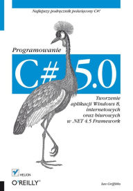 Title: C# 5.0. Programowanie. Tworzenie aplikacji Windows 8, internetowych oraz biurowych w .NET 4.5 Framework, Author: Ian Griffiths