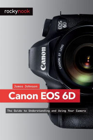 Title: Canon EOS 6D: The Guide to Understanding and Using Your Camera, Author: James Johnson