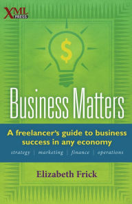 Title: Business Matters: A freelancer's guide to business success in any economy, Author: Elizabeth Frick